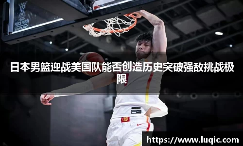 日本男篮迎战美国队能否创造历史突破强敌挑战极限