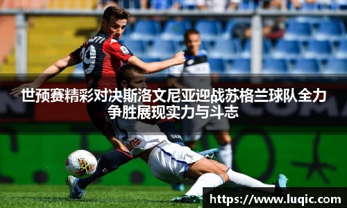 世预赛精彩对决斯洛文尼亚迎战苏格兰球队全力争胜展现实力与斗志