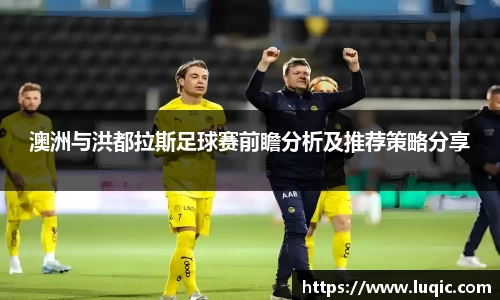 澳洲与洪都拉斯足球赛前瞻分析及推荐策略分享