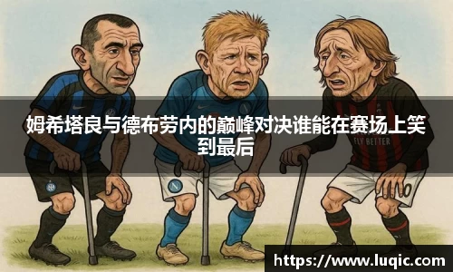 姆希塔良与德布劳内的巅峰对决谁能在赛场上笑到最后
